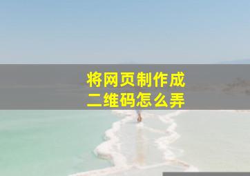 将网页制作成二维码怎么弄