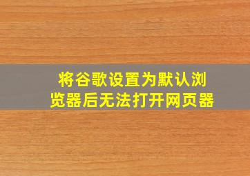 将谷歌设置为默认浏览器后无法打开网页器