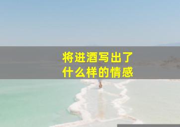 将进酒写出了什么样的情感