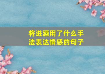 将进酒用了什么手法表达情感的句子