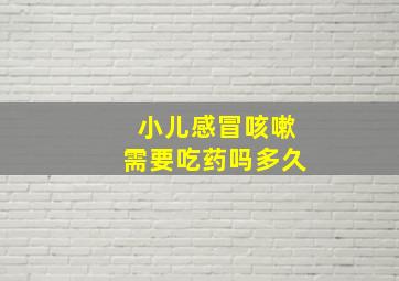 小儿感冒咳嗽需要吃药吗多久