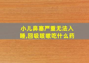 小儿鼻塞严重无法入睡,回吸咳嗽吃什么药