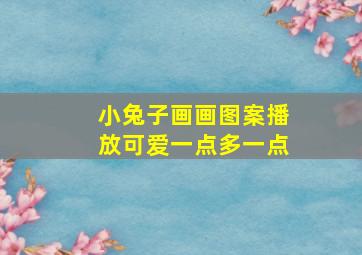 小兔子画画图案播放可爱一点多一点