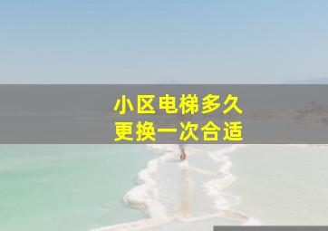 小区电梯多久更换一次合适