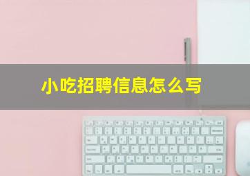 小吃招聘信息怎么写