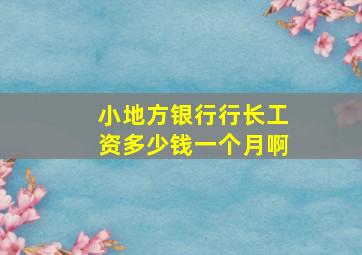 小地方银行行长工资多少钱一个月啊