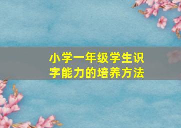 小学一年级学生识字能力的培养方法