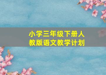 小学三年级下册人教版语文教学计划