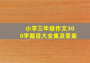 小学三年级作文300字题目大全集及答案