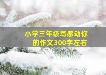 小学三年级写感动你的作文300字左右