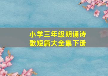 小学三年级朗诵诗歌短篇大全集下册