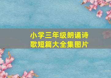 小学三年级朗诵诗歌短篇大全集图片