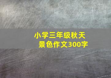 小学三年级秋天景色作文300字