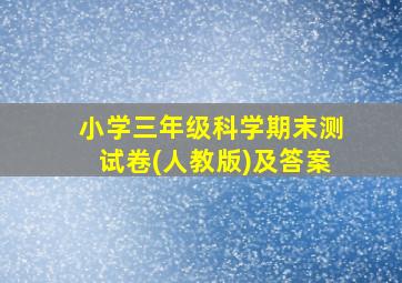 小学三年级科学期末测试卷(人教版)及答案