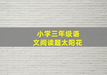 小学三年级语文阅读题太阳花