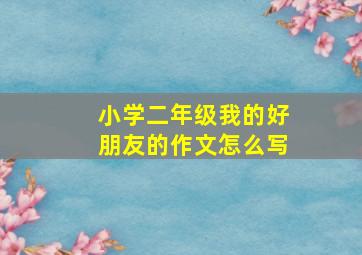 小学二年级我的好朋友的作文怎么写