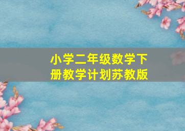 小学二年级数学下册教学计划苏教版