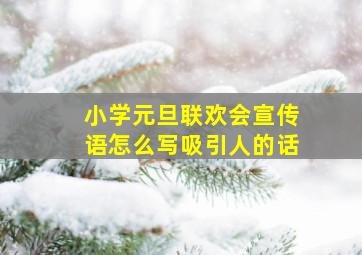 小学元旦联欢会宣传语怎么写吸引人的话