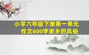 小学六年级下册第一单元作文600字家乡的风俗