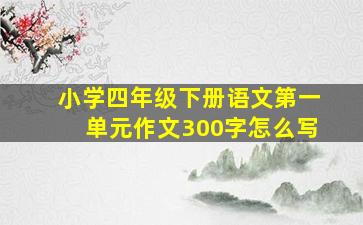 小学四年级下册语文第一单元作文300字怎么写