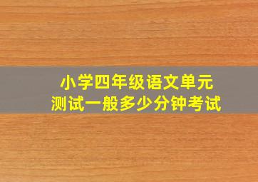 小学四年级语文单元测试一般多少分钟考试