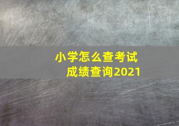 小学怎么查考试成绩查询2021