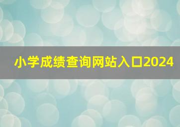 小学成绩查询网站入口2024