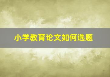 小学教育论文如何选题