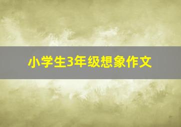 小学生3年级想象作文