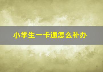 小学生一卡通怎么补办