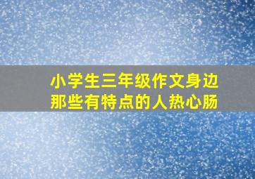 小学生三年级作文身边那些有特点的人热心肠