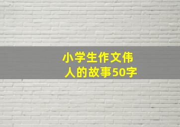 小学生作文伟人的故事50字