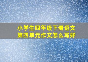 小学生四年级下册语文第四单元作文怎么写好