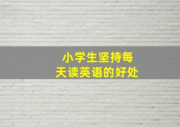 小学生坚持每天读英语的好处