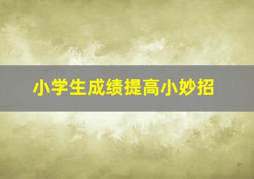 小学生成绩提高小妙招