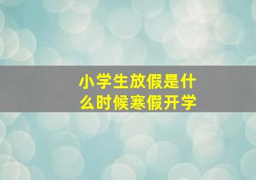 小学生放假是什么时候寒假开学