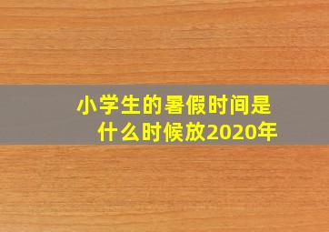 小学生的暑假时间是什么时候放2020年