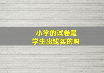 小学的试卷是学生出钱买的吗