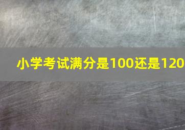 小学考试满分是100还是120