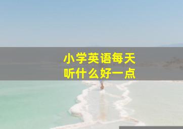 小学英语每天听什么好一点