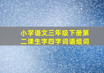 小学语文三年级下册第二课生字四字词语组词