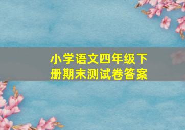 小学语文四年级下册期末测试卷答案