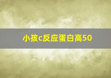 小孩c反应蛋白高50