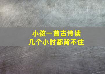 小孩一首古诗读几个小时都背不住