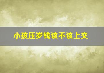 小孩压岁钱该不该上交