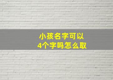 小孩名字可以4个字吗怎么取