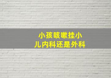 小孩咳嗽挂小儿内科还是外科