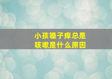 小孩嗓子痒总是咳嗽是什么原因