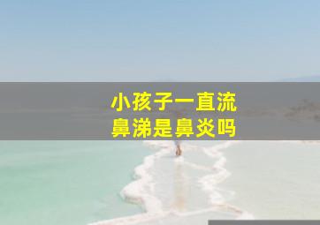 小孩子一直流鼻涕是鼻炎吗