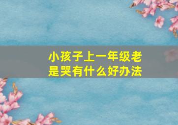 小孩子上一年级老是哭有什么好办法